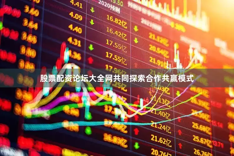 股票配资论坛大全网共同探索合作共赢模式