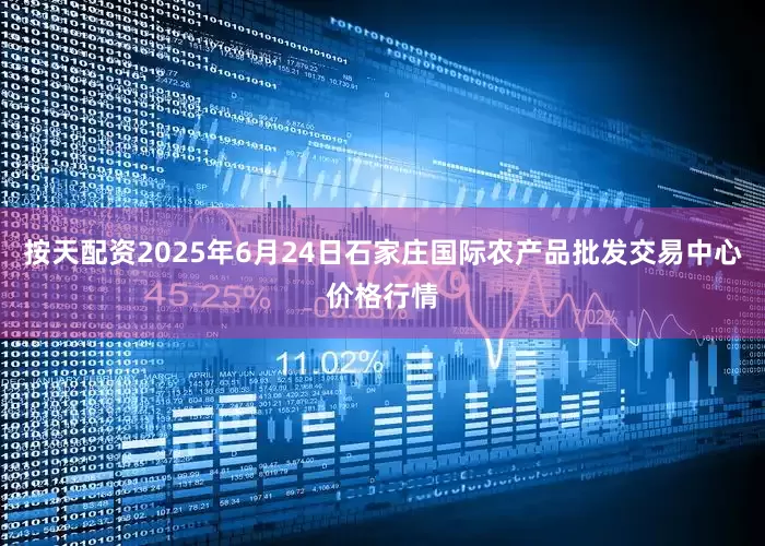 按天配资2025年6月24日石家庄国际农产品批发交易中心价格行情