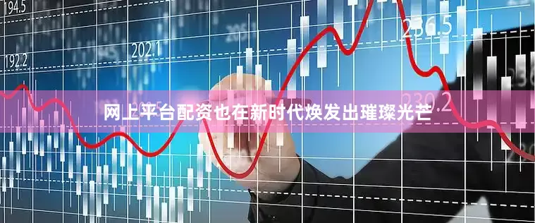 网上平台配资也在新时代焕发出璀璨光芒