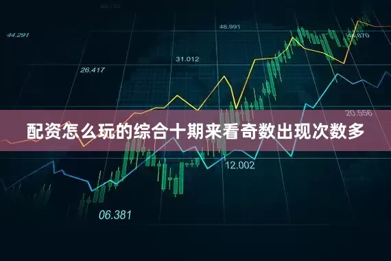 配资怎么玩的综合十期来看奇数出现次数多