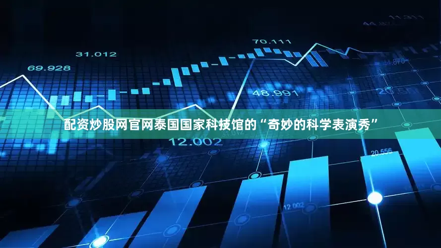 配资炒股网官网泰国国家科技馆的“奇妙的科学表演秀”