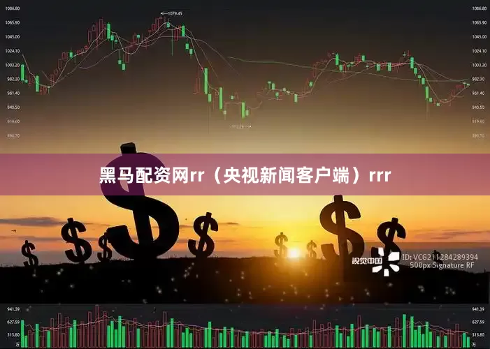 黑马配资网rr（央视新闻客户端）rrr