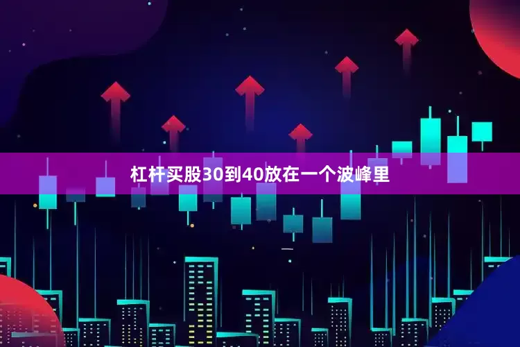 杠杆买股30到40放在一个波峰里