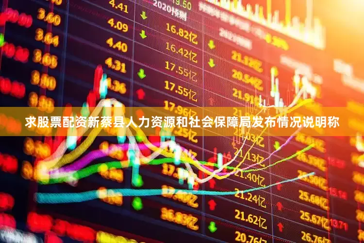 求股票配资新蔡县人力资源和社会保障局发布情况说明称